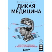 Дикая медицина. Шокирующие операции и факты из истории медицины 