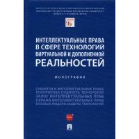 Интеллектуальные права в сфере технологий виртуальной и дополненной реальностей. Монография 