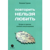 Повторить НЕЛЬЗЯ ЛЮБИТЬ. Истории из практики семейного консультирования 