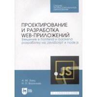 Проектирование и разработка web-приложений. Введение в frontend и backend разработку на JavaScript и node.js: учебное пособие для СПО 