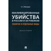 Квалифицированные убийства в России и за рубежом. Понятие и отдельные виды. Монография 