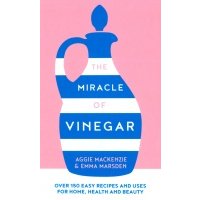 The Miracle of Vinegar. 150 easy recipes and uses for home, health and beauty 