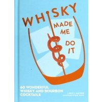 Whisky Made Me Do It. 60 wonderful whisky and bourbon cocktails 