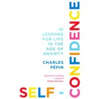 Self-Confidence. 10 Lessons for Life in the Age of Anxiety 