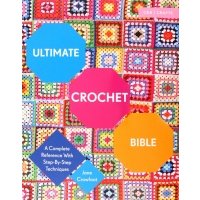 Ultimate Crochet Bible. A Complete Reference with Step-by-Step Techniques 