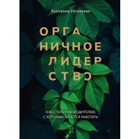 Органичное лидерство. Как стать руководителем, с которым 