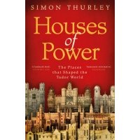 Houses of Power. The Places that Shaped the Tudor World 