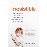 Irresistible. Why you are addicted to technology and how to set yourself free 