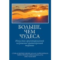 Больше, чем чудеса. Искусство ориентированной на решение краткосрочной терапии 