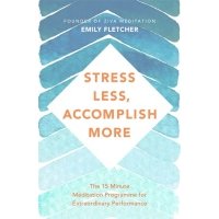 Stress Less, Accomplish More. The 15-Minute Meditation Programme for Extraordinary Performance 