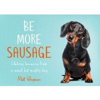 Be More Sausage. Lifelong lessons from a small but mighty dog 