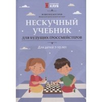Нескучный учебник для будущих гроссмейстеров: для детей 7-10 лет