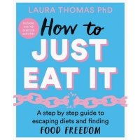 How to Just Eat It. A Step-by-Step Guide to Escaping Diets and Finding Food Freedom 
