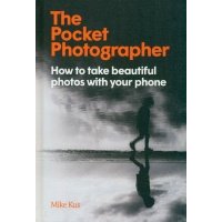 The Pocket Photographer. How to take beautiful photos with your phone 