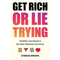 Get Rich or Lie Trying. Ambition and Deceit in the New Influencer Economy 