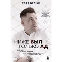 Ниже был только ад. Обжигающе-искренняя история о боли, зависимости, тюрьме, преодолении и пути к успеху 