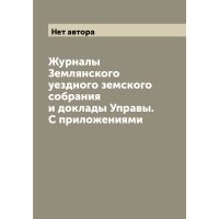 Журналы Землянского уездного земского собрания и доклады Управы. С приложениями 