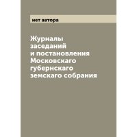 Журналы заседаний и постановления Московскаго губернскаго земскаго собрания 