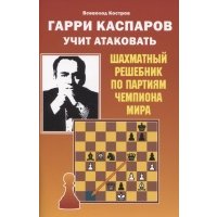 Книга Гарри Каспаров учит атаковать. Шахматный решебник по партиям чемпиона мира 