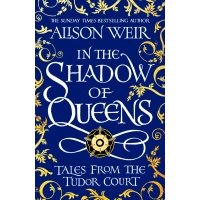 In the Shadow of Queens. Tales from the Tudor Court 
