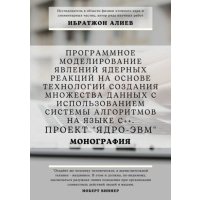 Программное моделирование явлений ядерных реакций на основе технологии создания множества данных с использованием системы алгоритмов на языке С++. Проект «Ядро-ЭВМ». Монография 