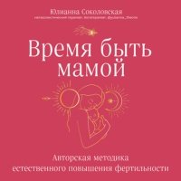 Время быть мамой. Авторская методика естественного повышения фертильности 