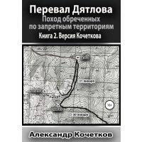Перевал Дятлова. Поход обреченных по запретным территориям. Книга 2. Версия Кочеткова 