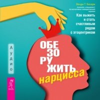 Обезоружить нарцисса. Как выжить и стать счастливым рядом с эгоцентриком 