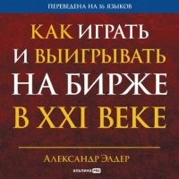 Как играть и выигрывать на бирже в XXI веке: Психология. Дисциплина. Торговые инструменты и системы. Контроль над рисками. Управление трейдингом 