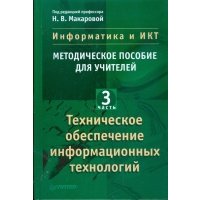 Информатика и ИКТ. Методическое пособие для учителей. Часть 3. Техническое обеспечение инфор. тех. 