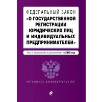 Федеральный закон "О государственной регистрации юридических лиц и индивидуальных предпринимателей" Текст с изменениями и дополнениями на 2018 год 
