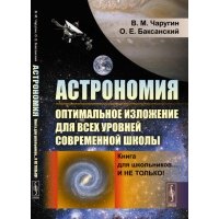 Астрономия: оптимальное изложение для всех уровней современной школы: Книга для школьников… И не только! 