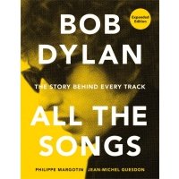 Bob Dylan. All the Songs. The Story Behind Every Track / Margotin Philippe / Книга на Английском 