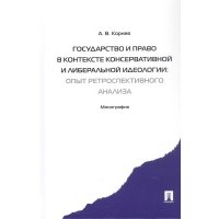 Государство и право в контексте консервативной и либеральной идеологии: опыт ретроспективного анализа. Монография 