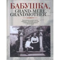 Бабушка, Grand-mere, Grandmother… Воспоминания внуков и внучек о бабушках, знаменитых и не очень 