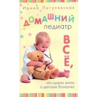 Домашний педиатр. Все, что нужно знать о детских болезнях 