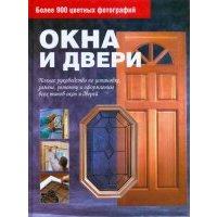 Окна и двери. Полное руководство по установке, ремонту и оформлению всех типов окон и дверей 