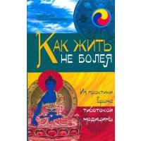 Как жить не болея. Из практики врача тибетской медицины 