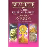 Великие тайны цивилизаций. 100 историй о загадках цивилизаций 