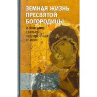 Земная жизнь Пресвятой Богородицы и описание святых чудотворных Ее икон 