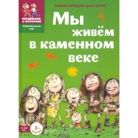 Мы живем в каменном веке: энциклопедия для детей 