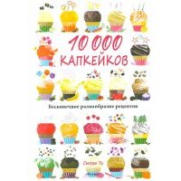 10 000 капкейков. Бесконечное разнообразие рецептов 