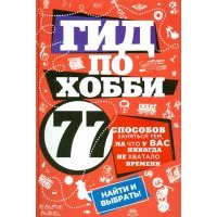 Гид по хобби: 77 способов заняться тем, на что у вас никогда не хватало времени 