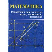Математика: справочник для студентов ВУЗов, техникумов, колледжей 