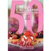 50 рецептов. Блюда с ягодами, свежими и замороженными. Салаты, супы, десерты, выпечка 