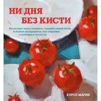 Ни дня без кисти. Как рисовать часто и понемногу, сохранять свежий взгляд, не бояться экспериментов 