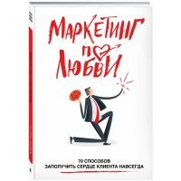 Маркетинг по любви. 70 способов заполучить сердце клиента навсегда 