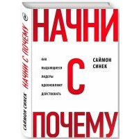 Начни с "Почему?" Как выдающиеся лидеры вдохновляют действовать 