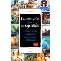 Смартфон как искусство! Секреты съемки и обработки ваших лучших фотографий 