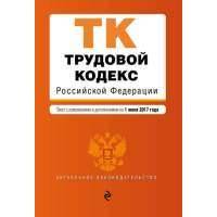 Трудовой кодекс Российской Федерации : текст с изменениями и дополнениями на 1 июня 2017 г. 